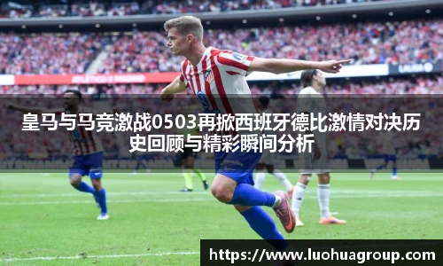 皇马与马竞激战0503再掀西班牙德比激情对决历史回顾与精彩瞬间分析