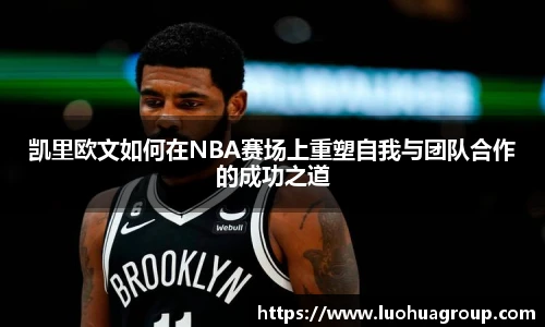 凯里欧文如何在NBA赛场上重塑自我与团队合作的成功之道