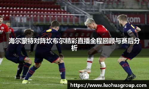 海尔蒙特对阵坎布尔精彩直播全程回顾与赛后分析