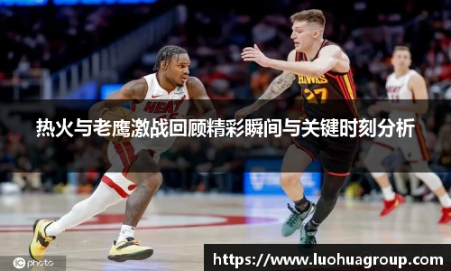 热火与老鹰激战回顾精彩瞬间与关键时刻分析
