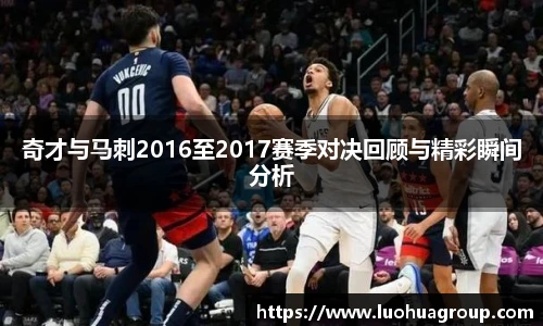 奇才与马刺2016至2017赛季对决回顾与精彩瞬间分析
