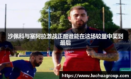 沙佩科与塞阿拉激战正酣谁能在这场较量中笑到最后