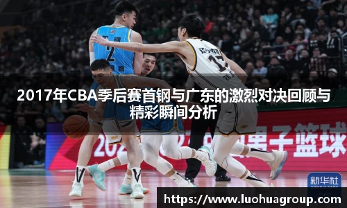 2017年CBA季后赛首钢与广东的激烈对决回顾与精彩瞬间分析