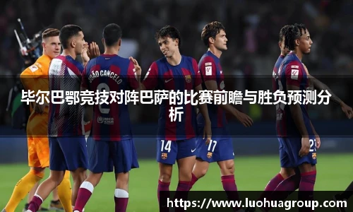 毕尔巴鄂竞技对阵巴萨的比赛前瞻与胜负预测分析