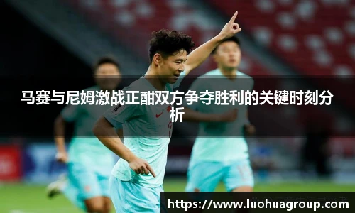 马赛与尼姆激战正酣双方争夺胜利的关键时刻分析