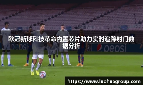 欧冠新球科技革命内置芯片助力实时追踪射门数据分析